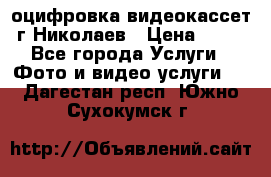 оцифровка видеокассет г Николаев › Цена ­ 50 - Все города Услуги » Фото и видео услуги   . Дагестан респ.,Южно-Сухокумск г.